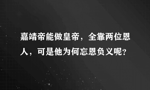 嘉靖帝能做皇帝，全靠两位恩人，可是他为何忘恩负义呢？