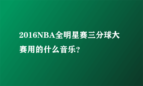 2016NBA全明星赛三分球大赛用的什么音乐？