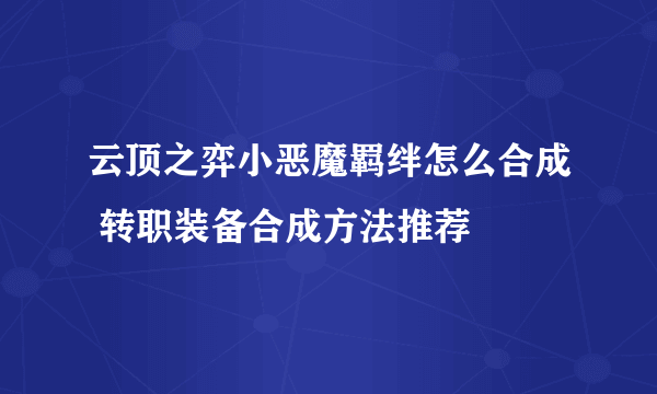 云顶之弈小恶魔羁绊怎么合成 转职装备合成方法推荐