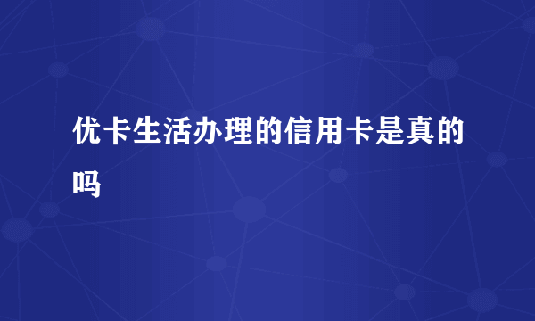 优卡生活办理的信用卡是真的吗