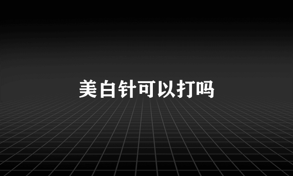 美白针可以打吗