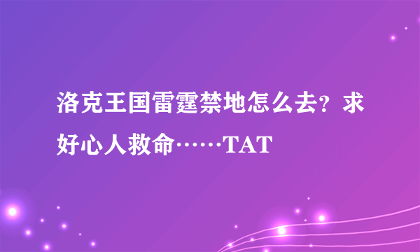 洛克王国雷霆禁地怎么去？求好心人救命……TAT