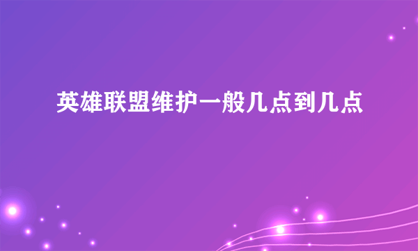 英雄联盟维护一般几点到几点