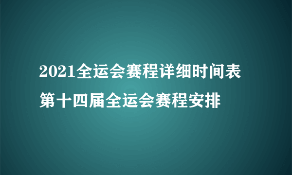 2021全运会赛程详细时间表 第十四届全运会赛程安排