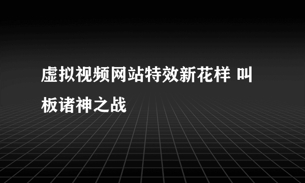 虚拟视频网站特效新花样 叫板诸神之战