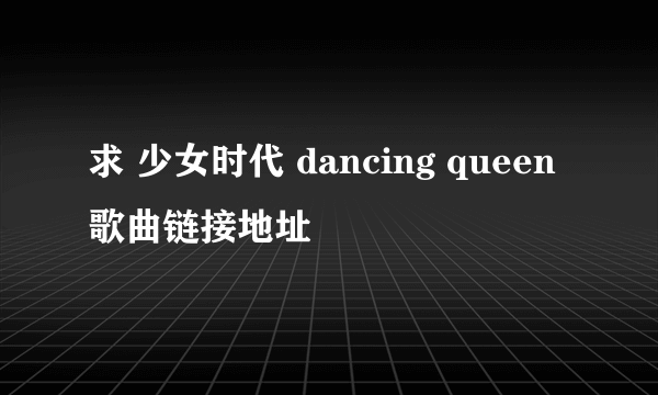 求 少女时代 dancing queen 歌曲链接地址