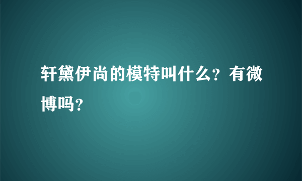 轩黛伊尚的模特叫什么？有微博吗？