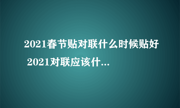 2021春节贴对联什么时候贴好 2021对联应该什么时候贴