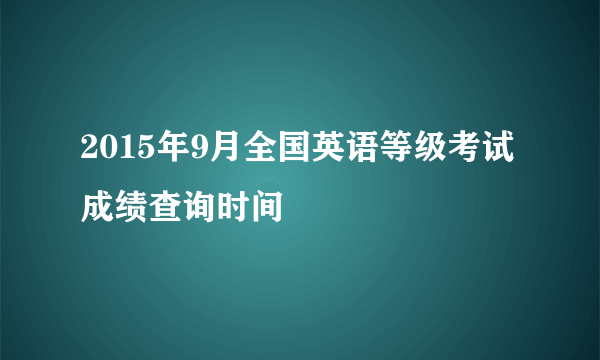 2015年9月全国英语等级考试成绩查询时间