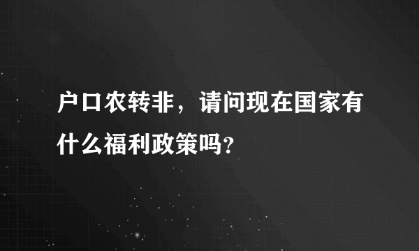 户口农转非，请问现在国家有什么福利政策吗？