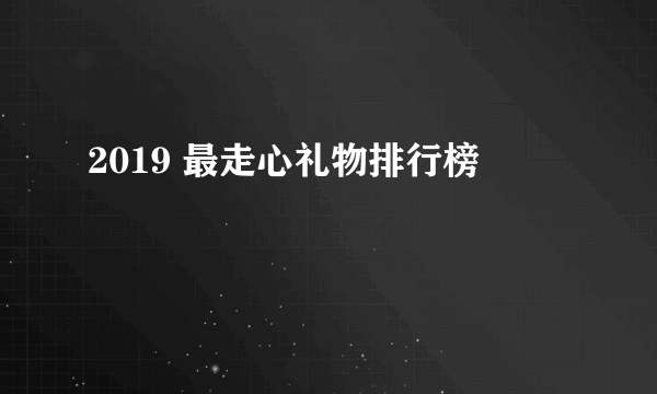 2019 最走心礼物排行榜