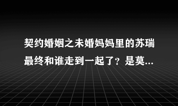 契约婚姻之未婚妈妈里的苏瑞最终和谁走到一起了？是莫梵亚还是斯？