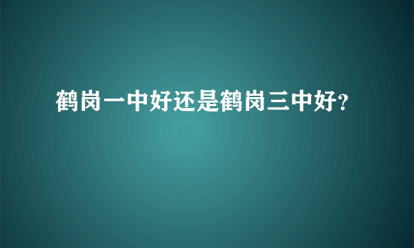 鹤岗一中好还是鹤岗三中好？