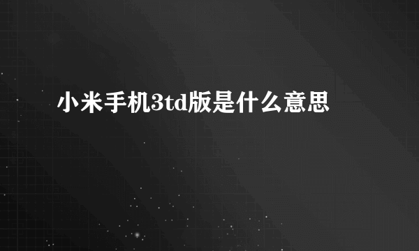 小米手机3td版是什么意思