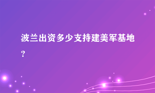 波兰出资多少支持建美军基地？