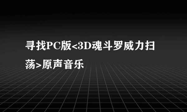 寻找PC版<3D魂斗罗威力扫荡>原声音乐