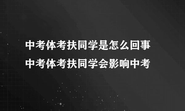 中考体考扶同学是怎么回事 中考体考扶同学会影响中考