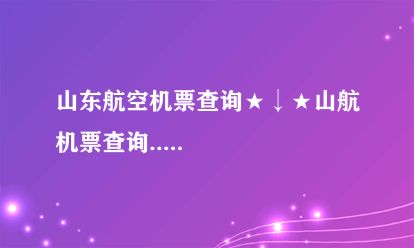 山东航空机票查询★↓★山航机票查询.....