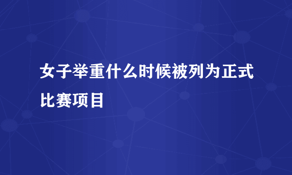 女子举重什么时候被列为正式比赛项目