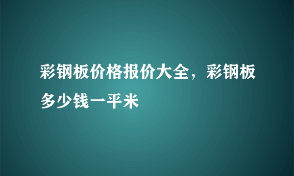 彩钢板价格报价大全，彩钢板多少钱一平米