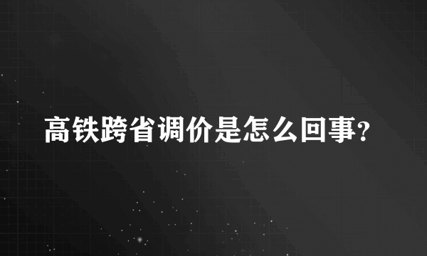 高铁跨省调价是怎么回事？