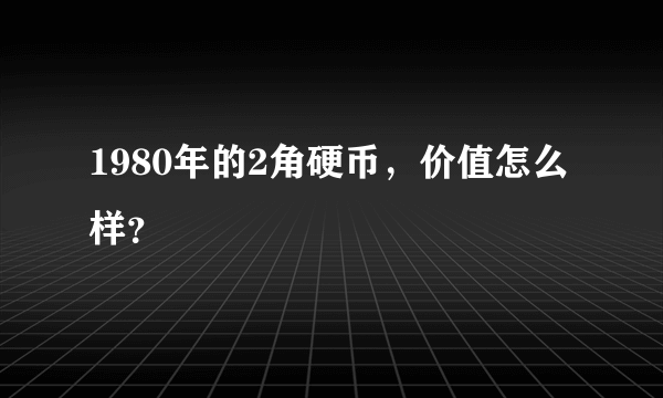 1980年的2角硬币，价值怎么样？