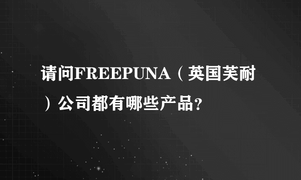 请问FREEPUNA（英国芙耐）公司都有哪些产品？