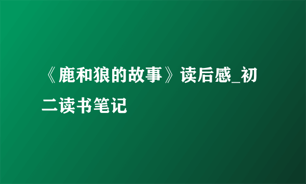 《鹿和狼的故事》读后感_初二读书笔记