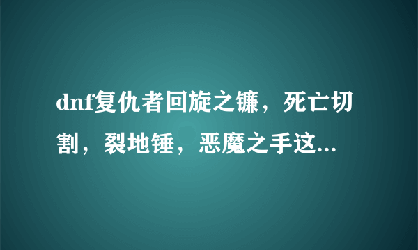 dnf复仇者回旋之镰，死亡切割，裂地锤，恶魔之手这几个技能该如何加点，详细说明