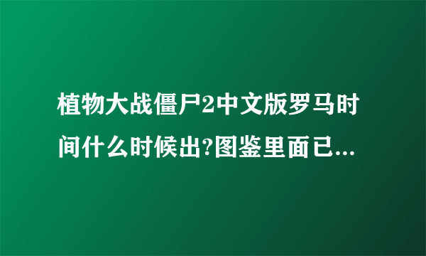 植物大战僵尸2中文版罗马时间什么时候出?图鉴里面已经有记载了