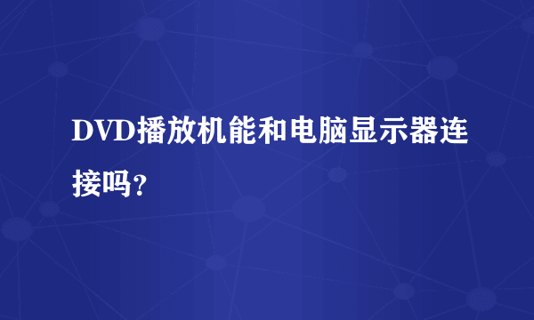 DVD播放机能和电脑显示器连接吗？