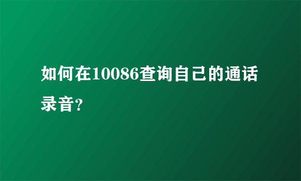 如何在10086查询自己的通话录音？