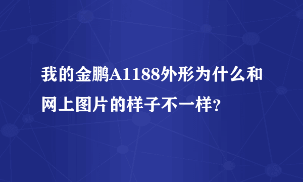 我的金鹏A1188外形为什么和网上图片的样子不一样？