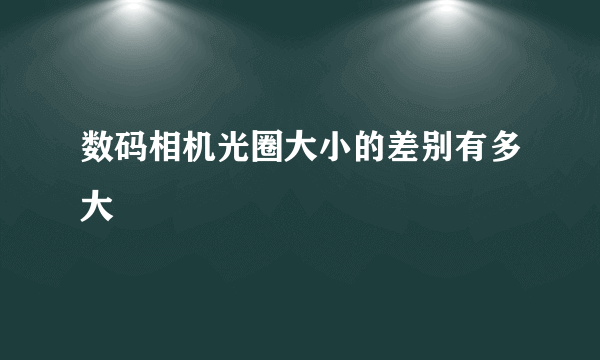 数码相机光圈大小的差别有多大