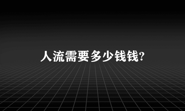 人流需要多少钱钱?