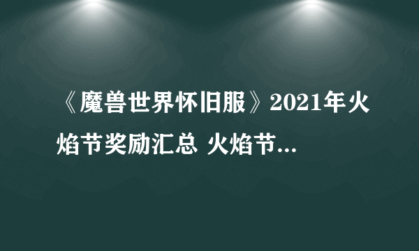 《魔兽世界怀旧服》2021年火焰节奖励汇总 火焰节奖励一览2021