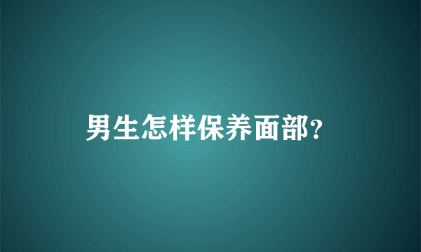 男生怎样保养面部？