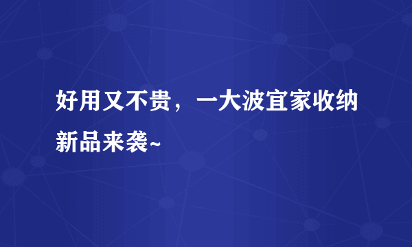 好用又不贵，一大波宜家收纳新品来袭~