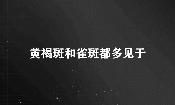 黄褐斑和雀斑都多见于