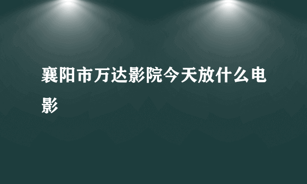 襄阳市万达影院今天放什么电影