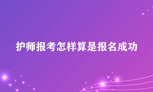 护师报考怎样算是报名成功