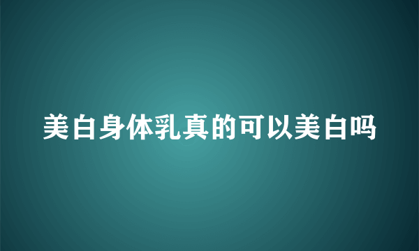 美白身体乳真的可以美白吗