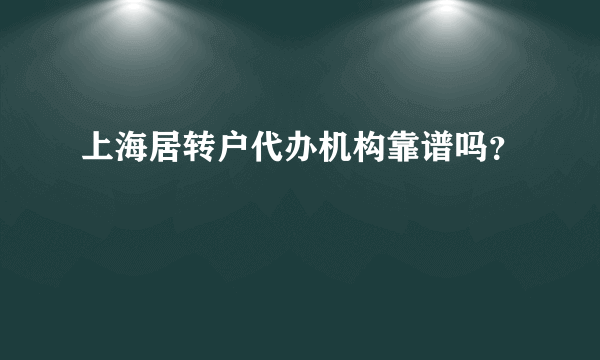 上海居转户代办机构靠谱吗？