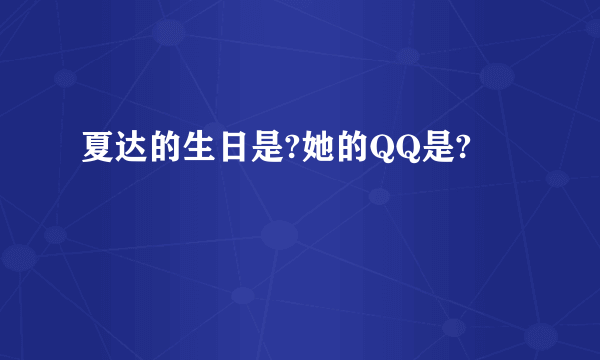 夏达的生日是?她的QQ是?