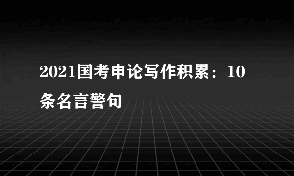 2021国考申论写作积累：10条名言警句