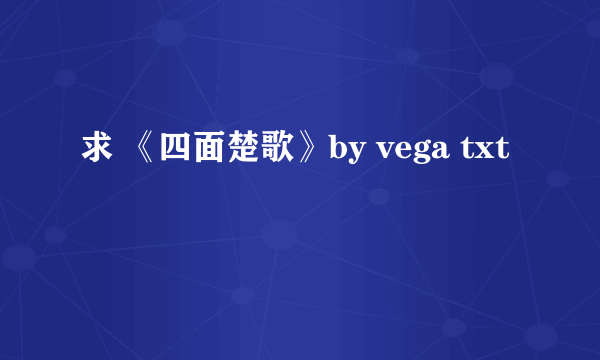 求 《四面楚歌》by vega txt