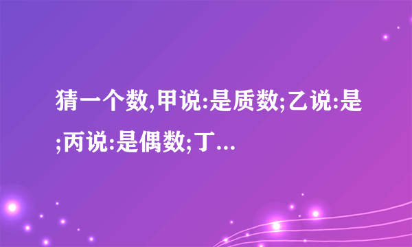 猜一个数,甲说:是质数;乙说:是;丙说:是偶数;丁说:是;老师说:甲、乙中有一人说的对,乙、丙中也有一人说对,你认为这个数是__________.