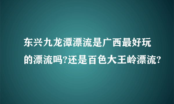 东兴九龙潭漂流是广西最好玩的漂流吗?还是百色大王岭漂流?