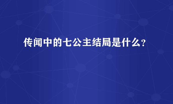 传闻中的七公主结局是什么？