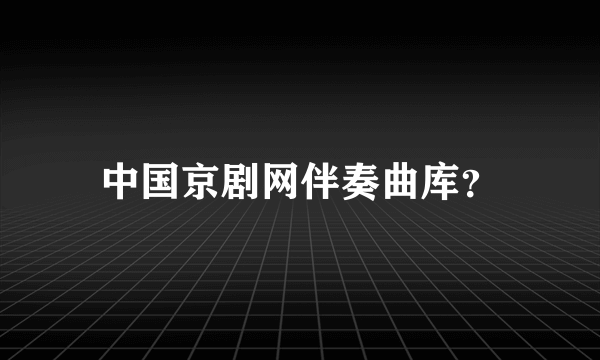 中国京剧网伴奏曲库？